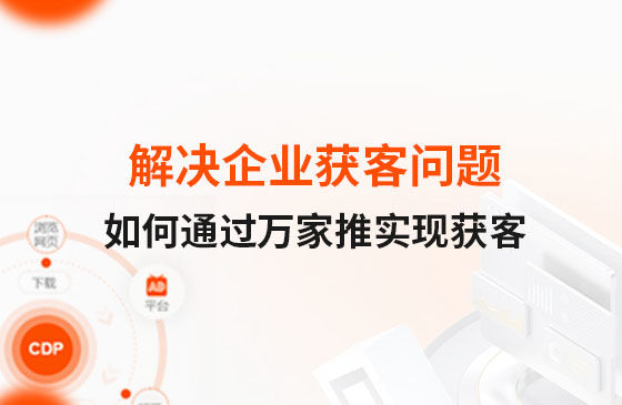 解決企業(yè)獲客問題！告訴你如何通過萬家推實(shí)現(xiàn)流量獲客